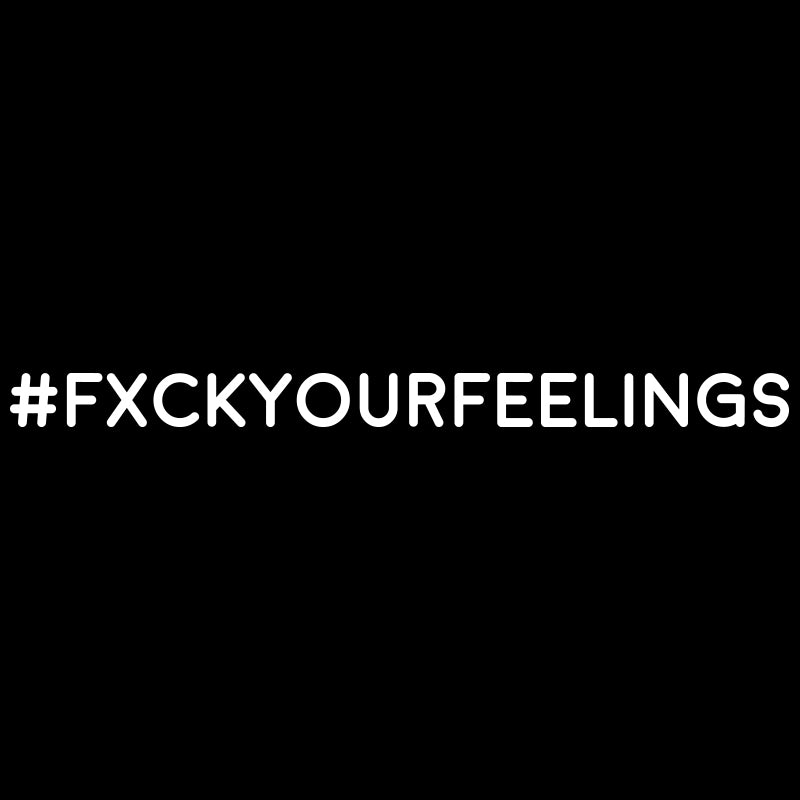 #FXCKYOURFEELINGS